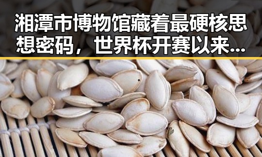 湘潭市博物馆藏着最硬核思想密码，世界杯开赛以来最大冷门引发谁说胜负已定的讨论