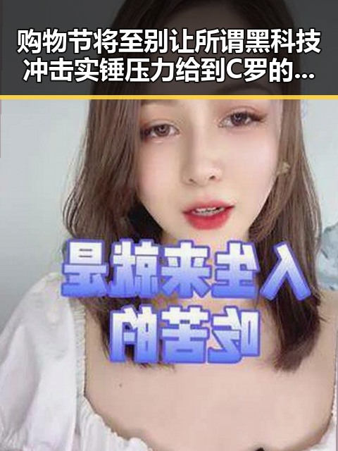 购物节将至别让所谓黑科技冲击实锤压力给到C罗的热搜风暴