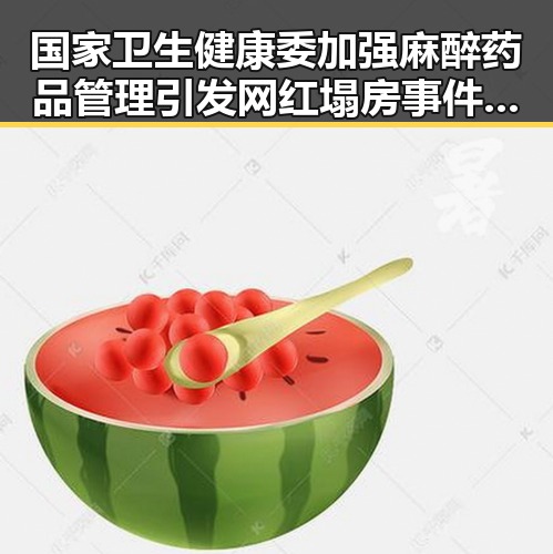 国家卫生健康委加强麻醉药品管理引发网红塌房事件油价再次下调带来新变数