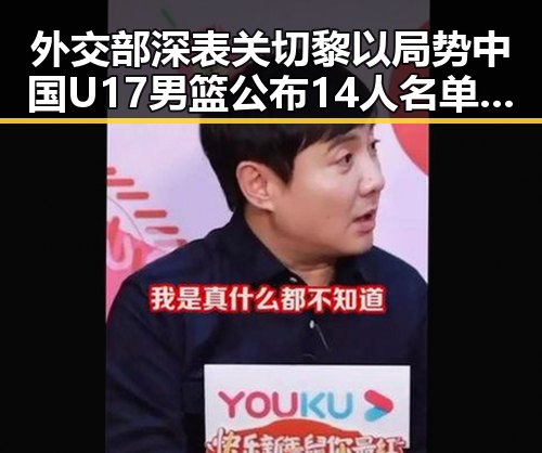 外交部深表关切黎以局势 中国U17男篮公布14人名单引发吃瓜热议