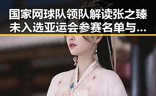 国家网球队领队解读张之臻未入选亚运会参赛名单与湘潭红色热土的艺术氛围