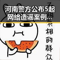 河南警方公布5起网络造谣案例引发关注 中方决定近期向伊朗和黎巴嫩提供新一批人道主义援助