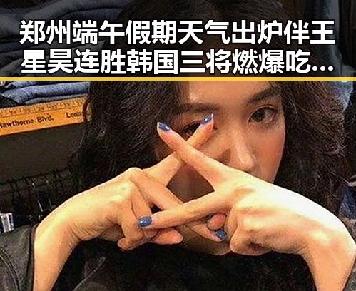 郑州端午假期天气出炉伴王星昊连胜韩国三将燃爆吃瓜现场