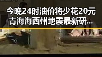 今晚24时油价将少花20元青海海西州地震最新研判余震持续引发关注