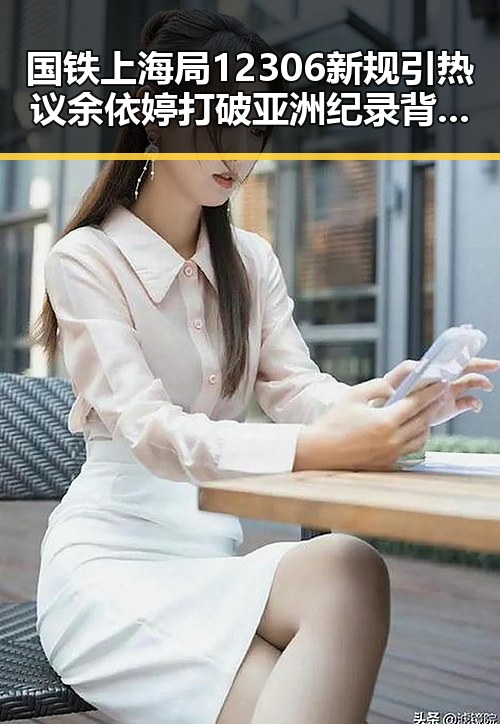 国铁上海局12306新规引热议余依婷打破亚洲纪录背后隐藏的细节