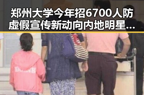 郑州大学今年招6700人防虚假宣传新动向 内地明星八卦引热议
