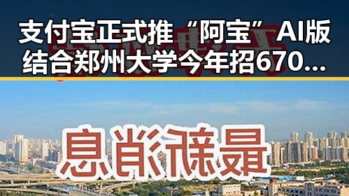 支付宝正式推“阿宝”AI版结合郑州大学今年招6700人新变化引热议