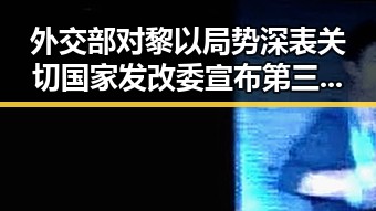 外交部对黎以局势深表关切 国家发改委宣布第三批国补6月底前下达