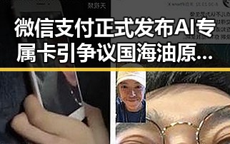 微信支付正式发布AI专属卡引争议 国海油原副总被判死缓让人震惊