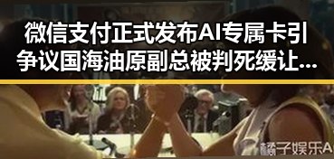 微信支付正式发布AI专属卡引争议 国海油原副总被判死缓让人震惊