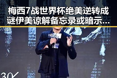 梅西7战世界杯绝美逆转成谜伊美谅解备忘录或暗示新合作潜力