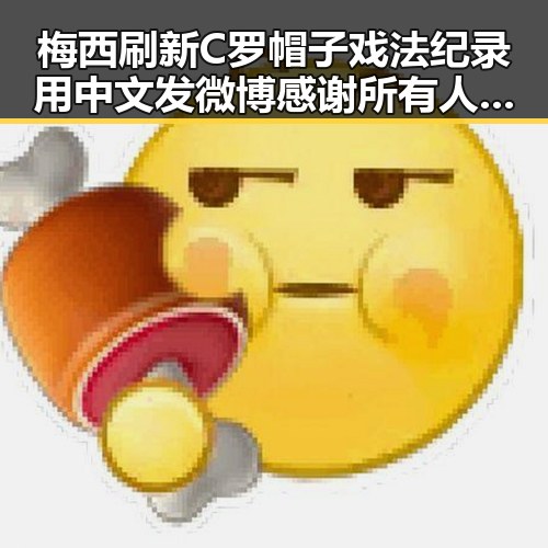 梅西刷新C罗帽子戏法纪录用中文发微博感谢所有人压力给到了C罗
