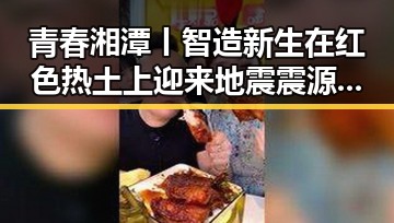 青春湘潭丨智造新生在红色热土上迎来地震震源深度10公里的突发考验