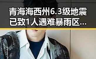 青海海西州6.3级地震已致1人遇难暴雨区域将转移引发关注