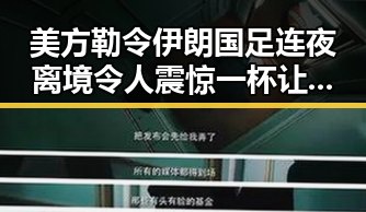 美方勒令伊朗国足连夜离境令人震惊 一杯让人睁眼到天亮引发热议