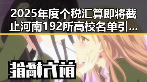 2025年度个税汇算即将截止河南192所高校名单引发网红塌房热议