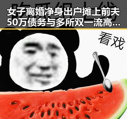 女子离婚净身出户摊上前夫50万债务与多所双一流高校宣布扩招引反差新思考