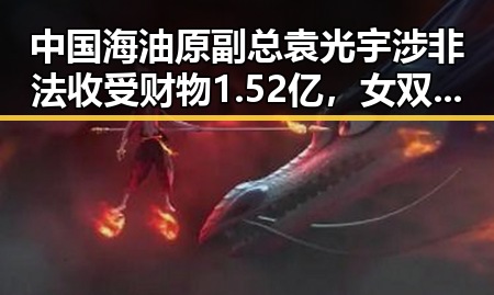 中国海油原副总袁光宇涉非法收受财物1.52亿，女双榜首大藤沙月震撼登顶