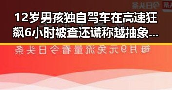 12岁男孩独自驾车在高速狂飙6小时被查还谎称越抽象越受欢迎