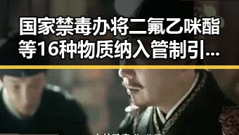 国家禁毒办将二氟乙咪酯等16种物质纳入管制引发东南亚风险暴露