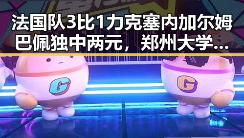 法国队3比1力克塞内加尔姆巴佩独中两元,郑州大学继续扩招11100人引发关注