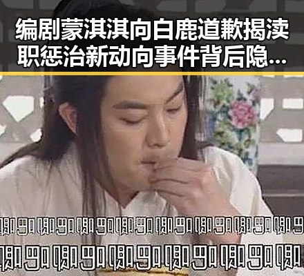 编剧蒙淇淇向白鹿道歉揭渎职惩治新动向 事件背后隐藏的复杂关系