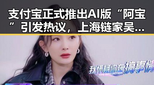 支付宝正式推出AI版“阿宝”引发热议，上海链家吴某雄被辞退事件反转吃瓜格局