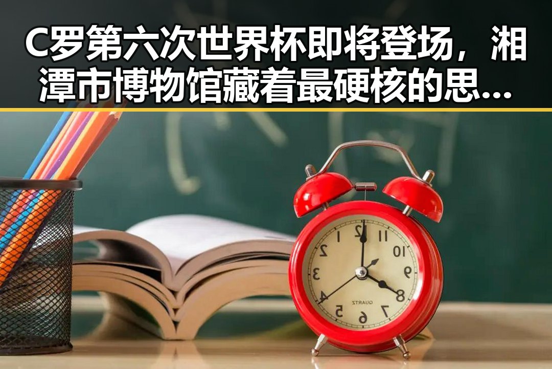 C罗第六次世界杯即将登场，湘潭市博物馆藏着最硬核的思想密码揭示红色热土的青春秘密