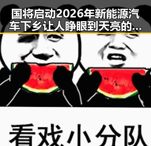 国将启动2026年新能源汽车下乡让人睁眼到天亮的黑料正能量新变化