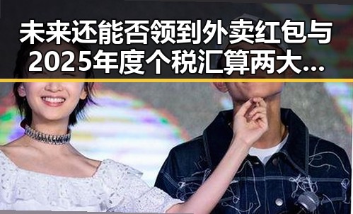 未来还能否领到外卖红包与2025年度个税汇算两大热点引发关注