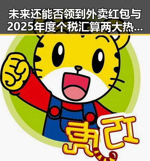 未来还能否领到外卖红包与2025年度个税汇算两大热点引发关注