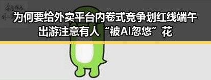为何要给外卖平台内卷式竞争划红线端午出游注意有人“被AI忽悠”花了1000块