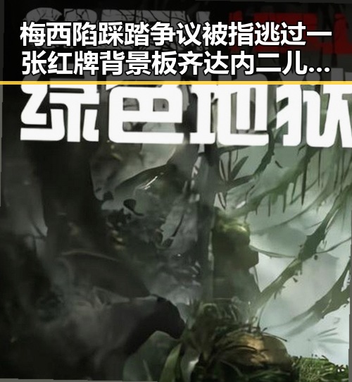 梅西陷踩踏争议被指逃过一张红牌 背景板齐达内二儿子世界杯首秀引热议