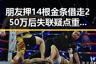 朋友押14根金条借走250万后失联疑点重重美伊协议谈判进入第二阶段引发关注