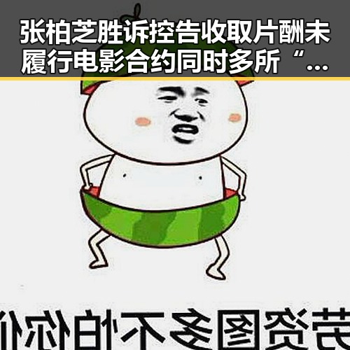 张柏芝胜诉控告收取片酬未履行电影合约同时多所“双一流”高校宣布扩招引关注
