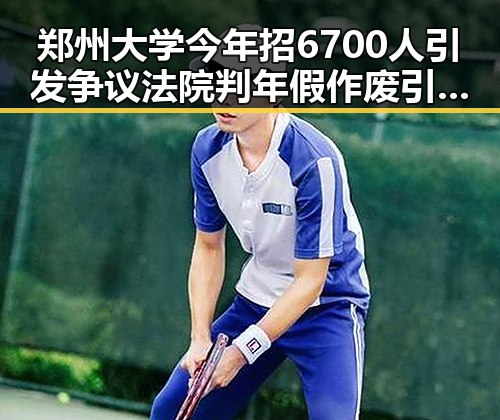 郑州大学今年招6700人引发争议法院判年假作废引发关注网红塌房事件成焦点