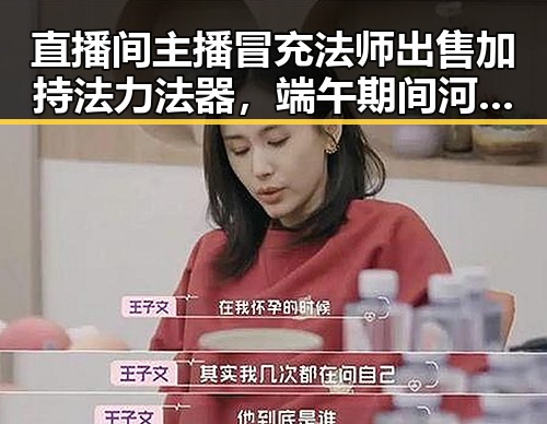 直播间主播冒充法师出售加持法力法器，端午期间河南多阵雨引发新吃瓜热议