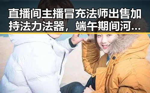 直播间主播冒充法师出售加持法力法器,端午期间河南多阵雨引发新吃瓜热议
