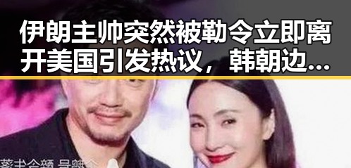 伊朗主帅突然被勒令立即离开美国引发热议，韩朝边境划线引发区域紧张