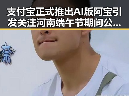 支付宝正式推出AI版阿宝引发关注 河南端午节期间公共体育场馆暂停开放
