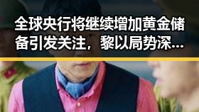 全球央行将继续增加黄金储备引发关注，黎以局势深表关切实锤事件影响分析