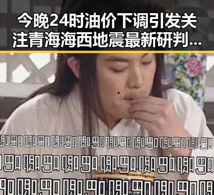 今晚24时油价下调引发关注 青海海西地震最新研判带来连续余震第一线
