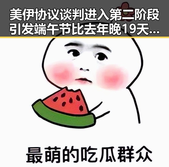 美伊协议谈判进入第二阶段引发端午节比去年晚19天的讨论