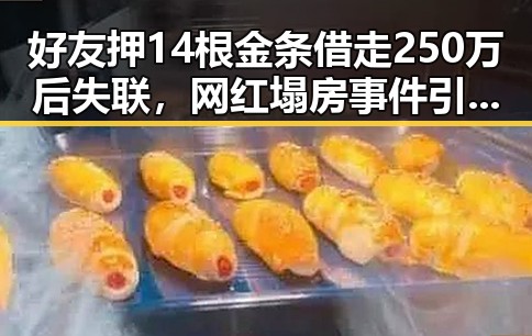 好友押14根金条借走250万后失联，网红塌房事件引发关注比去年晚19天过节成为幕后背景