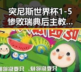 突尼斯世界杯1-5惨败瑞典后主教练被解雇，梅西刚刚发微博表达感谢