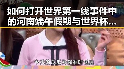 如何打开世界第一线事件中的河南端午假期与世界杯热潮