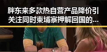 胖东来多款热自营产品降价引关注 同时柬埔寨押解回国的犯罪集团骨干刘令人关注
