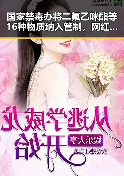 国家禁毒办将二氟乙咪酯等16种物质纳入管制，网红塌房背后隐藏的行业暗流