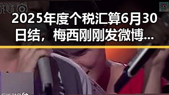 2025年度个税汇算6月30日结，梅西刚刚发微博感谢所有人厚爱带来反差体验