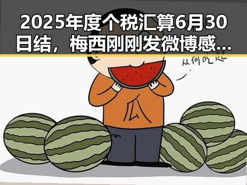 2025年度个税汇算6月30日结，梅西刚刚发微博感谢所有人厚爱带来反差体验